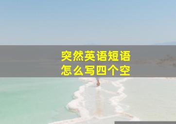 突然英语短语怎么写四个空