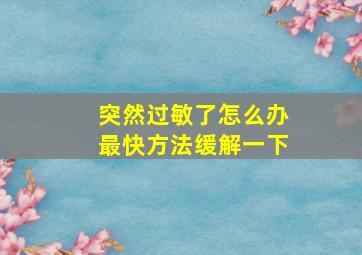 突然过敏了怎么办最快方法缓解一下