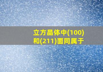 立方晶体中(100)和(211)面同属于