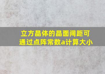 立方晶体的晶面间距可通过点阵常数a计算大小