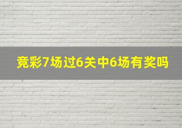 竞彩7场过6关中6场有奖吗