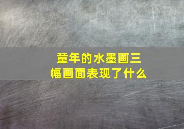 童年的水墨画三幅画面表现了什么