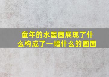 童年的水墨画展现了什么构成了一幅什么的画面