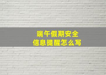 端午假期安全信息提醒怎么写