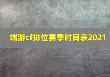 端游cf排位赛季时间表2021