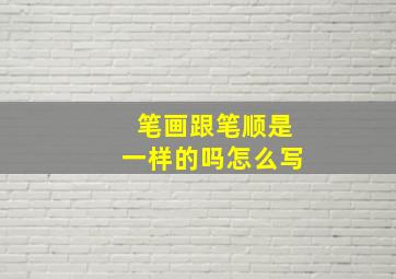 笔画跟笔顺是一样的吗怎么写