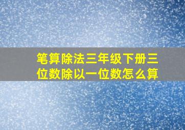 笔算除法三年级下册三位数除以一位数怎么算