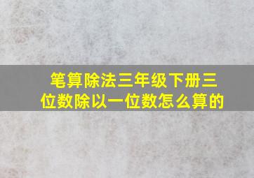 笔算除法三年级下册三位数除以一位数怎么算的