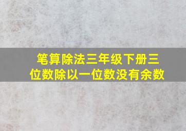 笔算除法三年级下册三位数除以一位数没有余数