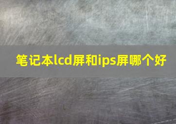 笔记本lcd屏和ips屏哪个好