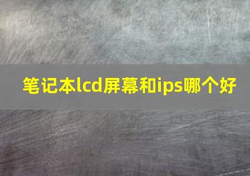 笔记本lcd屏幕和ips哪个好