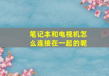 笔记本和电视机怎么连接在一起的呢