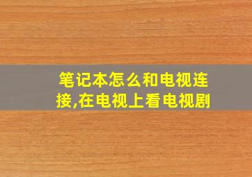 笔记本怎么和电视连接,在电视上看电视剧