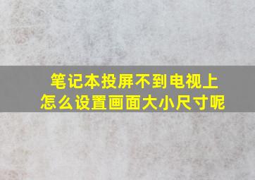 笔记本投屏不到电视上怎么设置画面大小尺寸呢