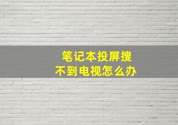 笔记本投屏搜不到电视怎么办