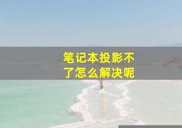 笔记本投影不了怎么解决呢