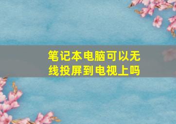 笔记本电脑可以无线投屏到电视上吗