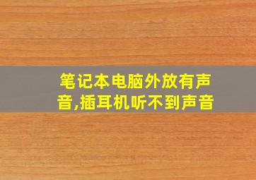 笔记本电脑外放有声音,插耳机听不到声音