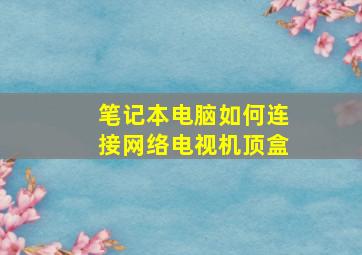 笔记本电脑如何连接网络电视机顶盒