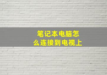 笔记本电脑怎么连接到电视上