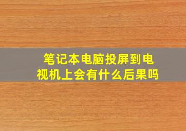 笔记本电脑投屏到电视机上会有什么后果吗