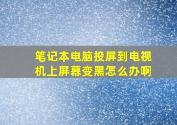 笔记本电脑投屏到电视机上屏幕变黑怎么办啊