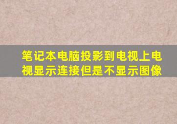 笔记本电脑投影到电视上电视显示连接但是不显示图像