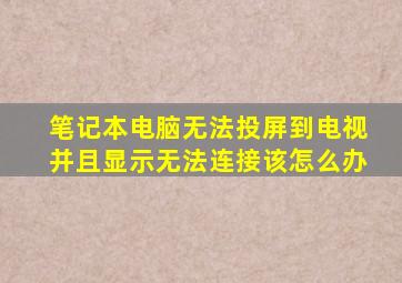 笔记本电脑无法投屏到电视并且显示无法连接该怎么办