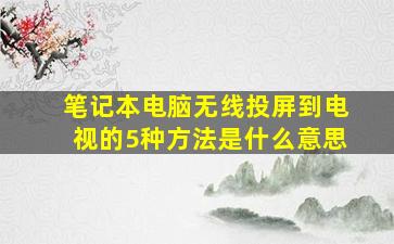 笔记本电脑无线投屏到电视的5种方法是什么意思