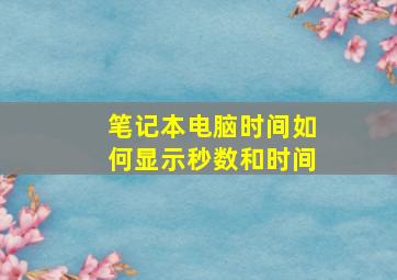 笔记本电脑时间如何显示秒数和时间