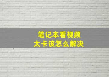 笔记本看视频太卡该怎么解决