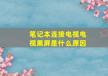 笔记本连接电视电视黑屏是什么原因