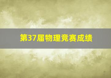 第37届物理竞赛成绩