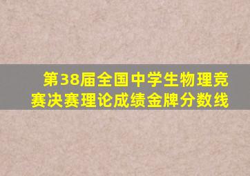 第38届全国中学生物理竞赛决赛理论成绩金牌分数线