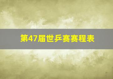 第47届世乒赛赛程表