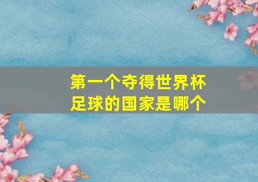 第一个夺得世界杯足球的国家是哪个