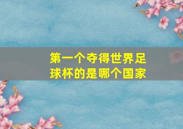 第一个夺得世界足球杯的是哪个国家