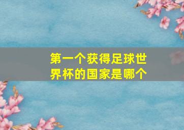 第一个获得足球世界杯的国家是哪个