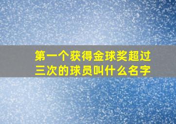 第一个获得金球奖超过三次的球员叫什么名字