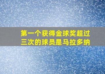 第一个获得金球奖超过三次的球员是马拉多纳