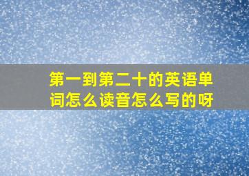 第一到第二十的英语单词怎么读音怎么写的呀