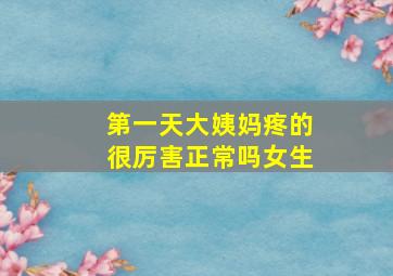 第一天大姨妈疼的很厉害正常吗女生