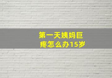 第一天姨妈巨疼怎么办15岁