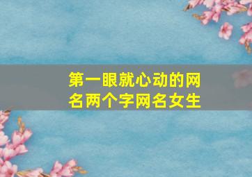 第一眼就心动的网名两个字网名女生