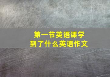 第一节英语课学到了什么英语作文