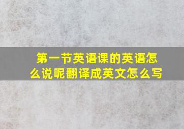 第一节英语课的英语怎么说呢翻译成英文怎么写