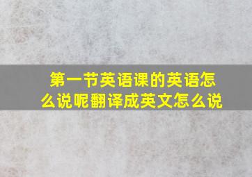 第一节英语课的英语怎么说呢翻译成英文怎么说