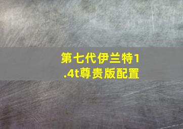 第七代伊兰特1.4t尊贵版配置