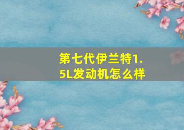 第七代伊兰特1.5L发动机怎么样