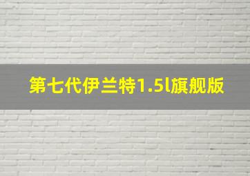 第七代伊兰特1.5l旗舰版